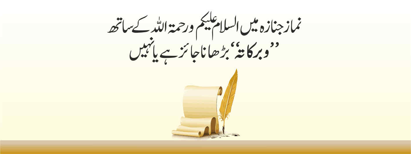 نماز جنازہ میں السلام علیکم ورحمۃ اللہ کے ساتھ (وبرکاتہ) بڑھانا جائز ہے یانہیں