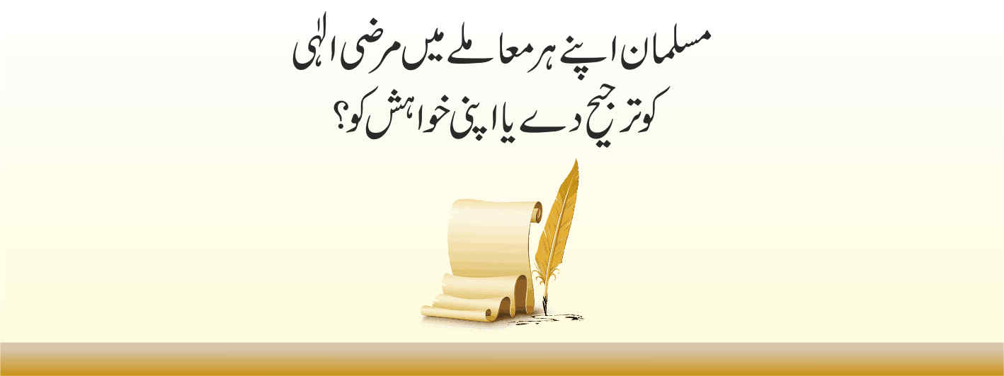 مسلمان اپنے ہر معاملے   میں مرضی الٰہی کو ترجیح دے یااپنی خواہش کو؟